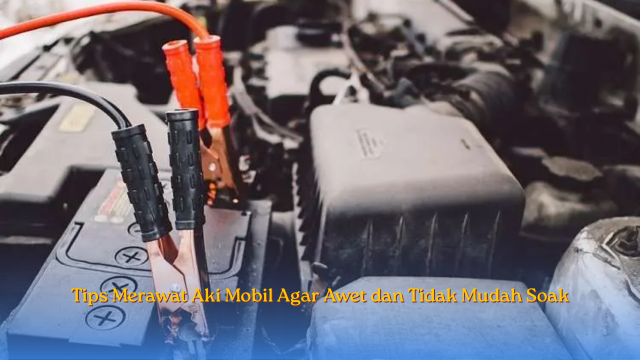 Tips Merawat Aki Mobil